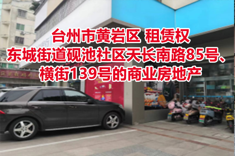 台州市黄岩区东城街道砚池社区天长南路85号、横街139号的商业房地产租赁权