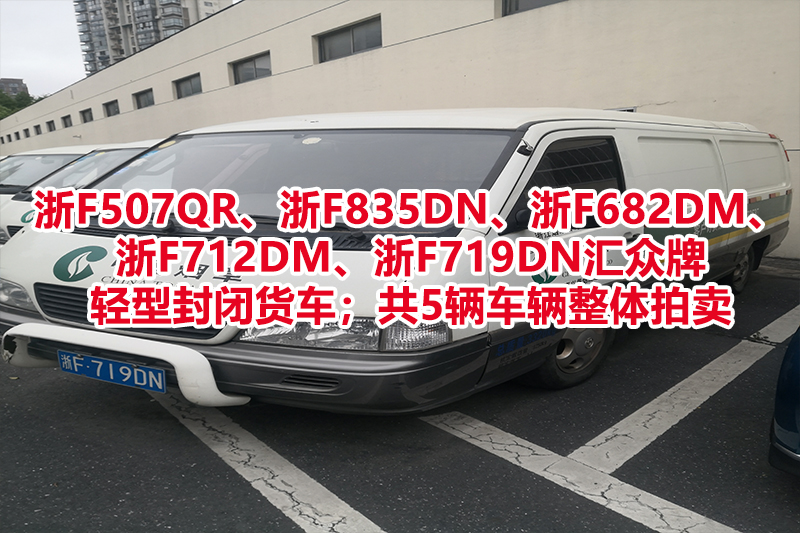 浙F507QR、浙F835DN、浙F682DM、浙F712DM、浙F719DN汇众牌轻型封闭货车；共5辆车辆整体拍卖，不包含车牌