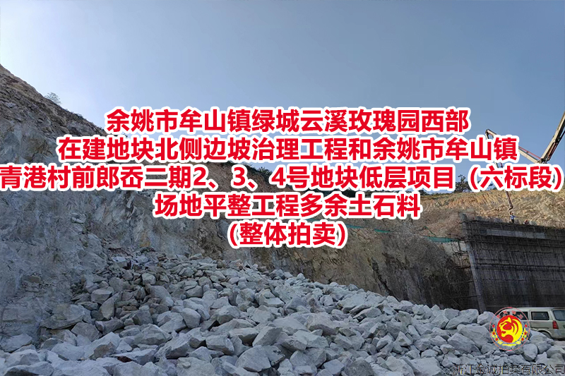 余姚市牟山镇绿城云溪玫瑰园西部在建地块北侧边坡治理工程和余姚市牟山镇青港村前郎岙二期2、3、4号地块低层项目（六标段）场地平整工程多余土石料（整体拍卖）