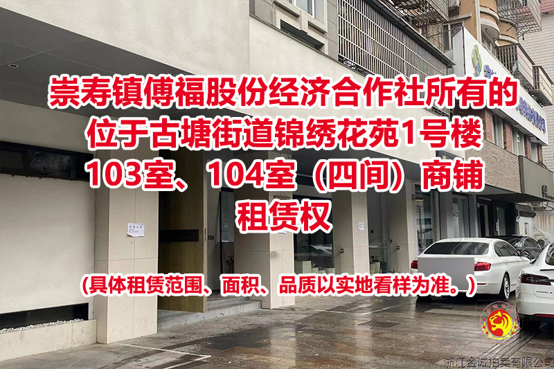 崇寿镇傅福股份经济合作社所有的位于古塘街道锦绣花苑1号楼103室、104室（四间）商铺租赁权